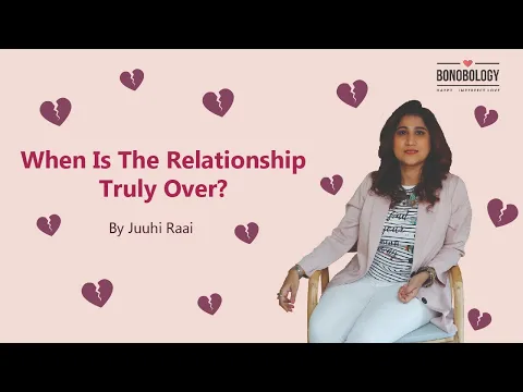 When Is The Relationship Truly Over? | Juuhi Raai x Bonobology